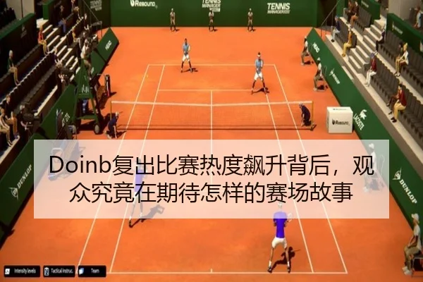 Doinb复出比赛热度飙升背后，观众究竟在期待怎样的赛场故事 | kaiyun